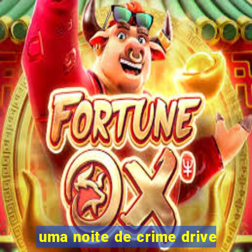 uma noite de crime drive